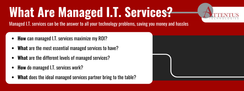 Key Takeaways:

How can managed I.T. services maximize my ROI?
What are the most essential managed services to have?
What are the different levels of managed services?
How do managed I.T. services work?
What does the ideal managed services partner bring to the table?
