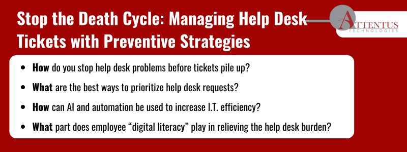 Key Takeaways:

How do you stop help desk problems before tickets pile up?
What are the best ways to prioritize help desk requests?
How can A.I. and automation be used to increase I.T. efficiency?
What part does employee “digital literacy” play in relieving the help desk burden?
