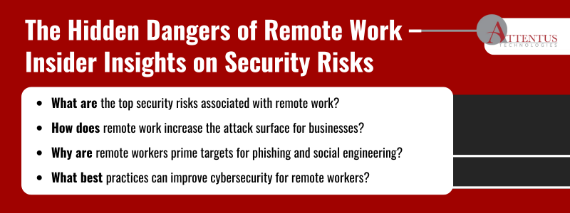 Key Takeaways:What are the top security risks associated with remote work? How does remote work increase the attack surface for businesses? Why are remote workers prime targets for phishing and social engineering? What best practices can improve cybersecurity for remote workers? 