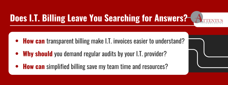 Key Takeaways How can transparent billing make I.T. invoices easier to understand? Why should you demand regular audits by your I.T. provider? How can simplified billing save my team time and resources? 